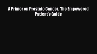 Download A Primer on Prostate Cancer.  The Empowered Patient's Guide PDF Online