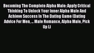 Read Becoming The Complete Alpha Male: Apply Critical Thinking To Unlock Your Inner Alpha Male