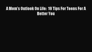 Read A Mom's Outlook On Life:  19 Tips For Teens For A Better You Ebook Free