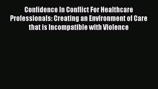 Download Confidence In Conflict For Healthcare Professionals: Creating an Environment of Care