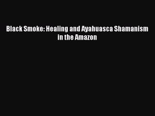 Descargar video: [PDF] Black Smoke: Healing and Ayahuasca Shamanism in the Amazon [Read] Full Ebook