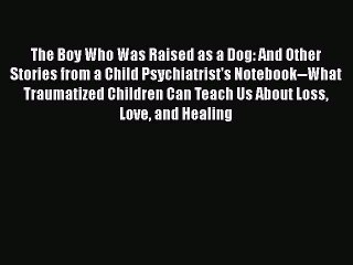 Read The Boy Who Was Raised as a Dog: And Other Stories from a Child Psychiatrist's Notebook--What