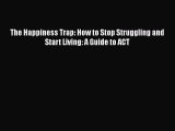 Download The Happiness Trap: How to Stop Struggling and Start Living: A Guide to ACT PDF Free