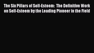 Download The Six Pillars of Self-Esteem:  The Definitive Work on Self-Esteem by the Leading