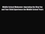 Read Middle School Makeover: Improving the Way You and Your Child Experience the Middle School