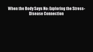 Download When the Body Says No: Exploring the Stress-Disease Connection Ebook Free