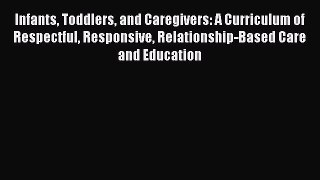 Read Infants Toddlers and Caregivers: A Curriculum of Respectful Responsive Relationship-Based