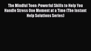 Download The Mindful Teen: Powerful Skills to Help You Handle Stress One Moment at a Time (The