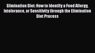 Read Elimination Diet: How to Identify a Food Allergy Intolerance or Sensitivity through the