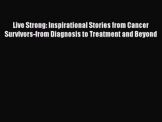 [PDF] Live Strong: Inspirational Stories from Cancer Survivors-from Diagnosis to Treatment