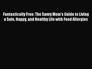 Read Fantastically Free: The Savvy Mom's Guide to Living a Safe Happy and Healthy Life with