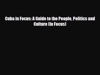 PDF Cuba in Focus: A Guide to the People Politics and Culture (In Focus) Read Online