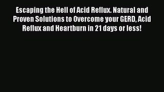 Read Escaping the Hell of Acid Reflux. Natural and Proven Solutions to Overcome your GERD Acid