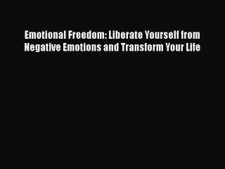 Read Emotional Freedom: Liberate Yourself from Negative Emotions and Transform Your Life PDF