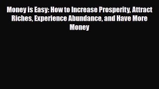 [PDF] Money is Easy: How to Increase Prosperity Attract Riches Experience Abundance and Have