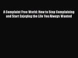 Read A Complaint Free World: How to Stop Complaining and Start Enjoying the Life You Always