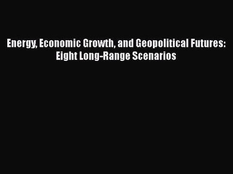 PDF Energy Economic Growth and Geopolitical Futures: Eight Long-Range Scenarios EBook