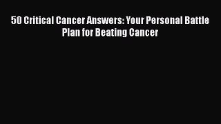 [PDF] 50 Critical Cancer Answers: Your Personal Battle Plan for Beating Cancer [Read] Online