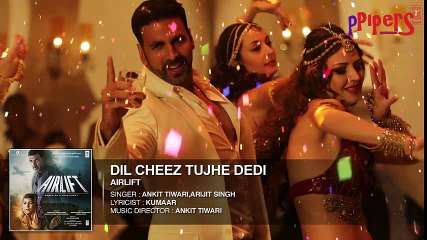 DIL CHEEZ TUJHE DEDI Full Song  - AIRLIFT - Akshay Kumar - Ankit Tiwari, Arijit Singh