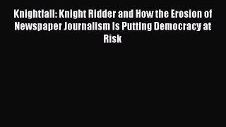 PDF Knightfall: Knight Ridder and How the Erosion of Newspaper Journalism Is Putting Democracy