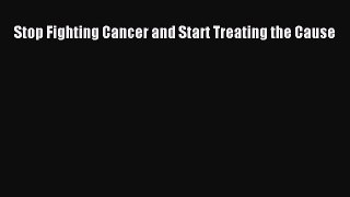 [PDF] Stop Fighting Cancer and Start Treating the Cause [Read] Full Ebook