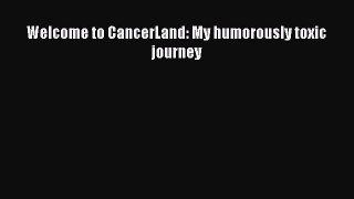 [PDF] Welcome to CancerLand: My humorously toxic journey [Download] Online