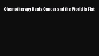 [PDF] Chemotherapy Heals Cancer and the World is Flat [Download] Online