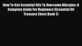 Read How To Use Essential Oils To Overcome Allergies: A Complete Guide For Beginners (Essential