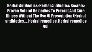 Read Herbal Antibiotics: Herbal Antibiotics Secrets: Proven Natural Remedies To Prevent And
