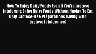 Read How To Enjoy Dairy Foods Even If You're Lactose Intolerant: Enjoy Dairy Foods Without