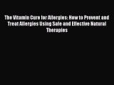 Download The Vitamin Cure for Allergies: How to Prevent and Treat Allergies Using Safe and