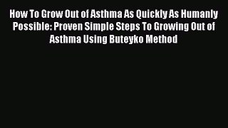 Read How To Grow Out of Asthma As Quickly As Humanly Possible: Proven Simple Steps To Growing