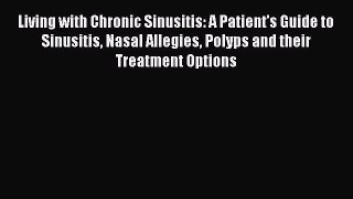Read Living with Chronic Sinusitis: A Patient's Guide to Sinusitis Nasal Allegies Polyps and