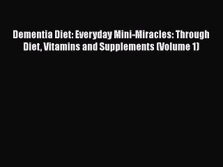 Read Dementia Diet: Everyday Mini-Miracles: Through Diet Vitamins and Supplements (Volume 1)