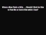 [Download] When a Man Finds a Wife . . .: Should I Wait for Him to Find Me or Catch Him while