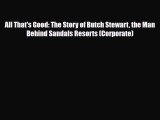 Download All That's Good: The Story of Butch Stewart the Man Behind Sandals Resorts (Corporate)