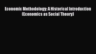 Read Economic Methodology: A Historical Introduction (Economics as Social Theory) Ebook Free