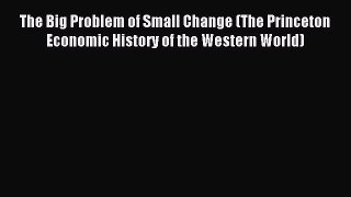 Read The Big Problem of Small Change (The Princeton Economic History of the Western World)