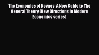 Read The Economics of Keynes: A New Guide to The General Theory (New Directions in Modern Economics