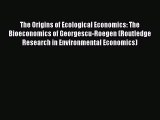 Read The Origins of Ecological Economics: The Bioeconomics of Georgescu-Roegen (Routledge Research