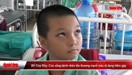 BV Chợ Rẫy cứu sống bệnh nhân tổn thương mạch máu dị dạng hiếm gặp