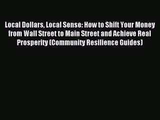 Read Local Dollars Local Sense: How to Shift Your Money from Wall Street to Main Street and