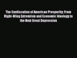 Read The Confiscation of American Prosperity: From Right-Wing Extremism and Economic Ideology