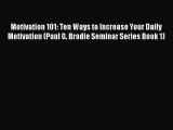 Read Motivation 101: Ten Ways to Increase Your Daily Motivation (Paul G. Brodie Seminar Series