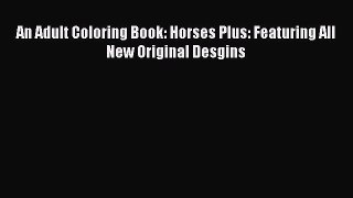 Read An Adult Coloring Book: Horses Plus: Featuring All New Original Desgins PDF Free