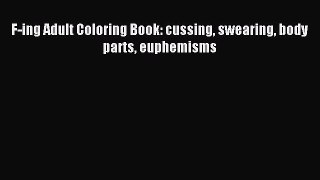 Read F-ing Adult Coloring Book: cussing swearing body parts euphemisms PDF Free