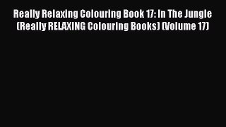 Read Really Relaxing Colouring Book 17: In The Jungle (Really RELAXING Colouring Books) (Volume