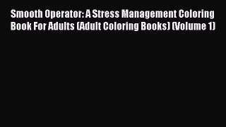 Read Smooth Operator: A Stress Management Coloring Book For Adults (Adult Coloring Books) (Volume