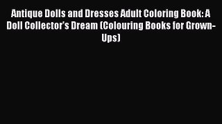 Read Antique Dolls and Dresses Adult Coloring Book: A Doll Collector's Dream (Colouring Books