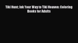 Read Tiki Hunt Ink Your Way to Tiki Heaven: Coloring Books for Adults Ebook Free